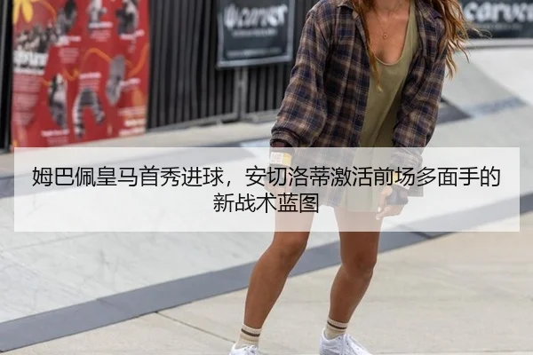 姆巴佩皇马首秀进球，安切洛蒂激活前场多面手的新战术蓝图