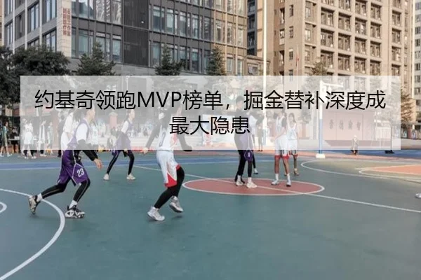 约基奇领跑MVP榜单，掘金替补深度成最大隐患