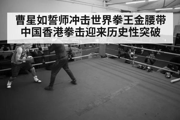曹星如誓师冲击世界拳王金腰带中国香港拳击迎来历史性突破