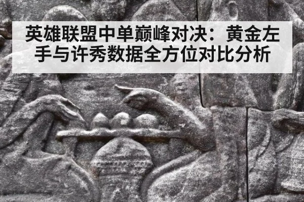 英雄联盟中单巅峰对决：黄金左手与许秀数据全方位对比分析