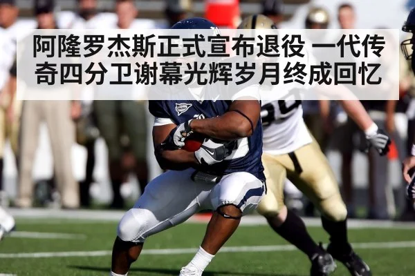 阿隆罗杰斯正式宣布退役 一代传奇四分卫谢幕光辉岁月终成回忆