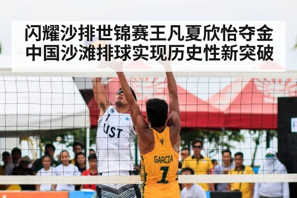 闪耀沙排世锦赛王凡夏欣怡夺金中国沙滩排球实现历史性新突破