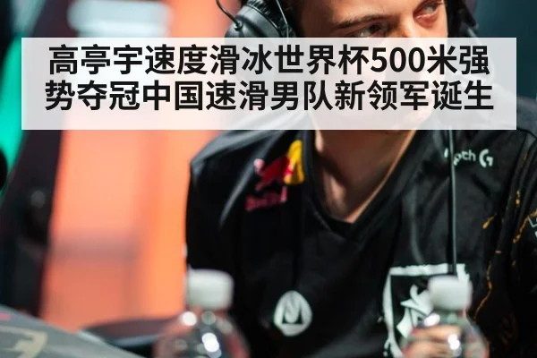 高亭宇速度滑冰世界杯500米强势夺冠中国速滑男队新领军诞生