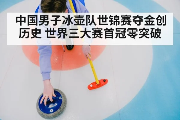 中国男子冰壶队世锦赛夺金创历史 世界三大赛首冠零突破