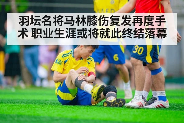 羽坛名将马林膝伤复发再度手术 职业生涯或将就此终结落幕