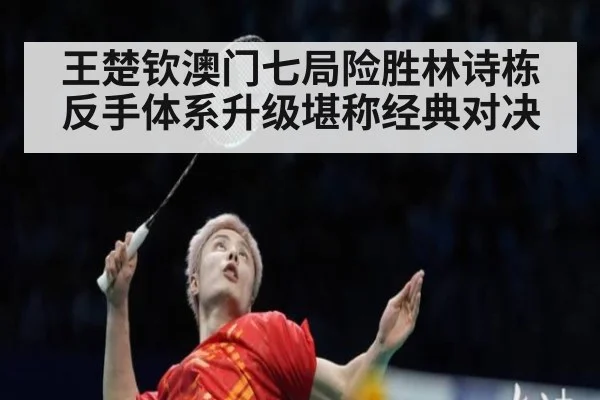 王楚钦澳门七局险胜林诗栋反手体系升级堪称经典对决